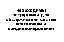 необходимы сотрудники для обслуживания систем вентиляции и кондиционирования